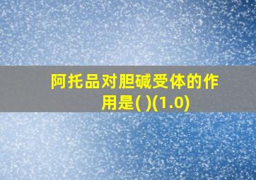 阿托品对胆碱受体的作用是( )(1.0)